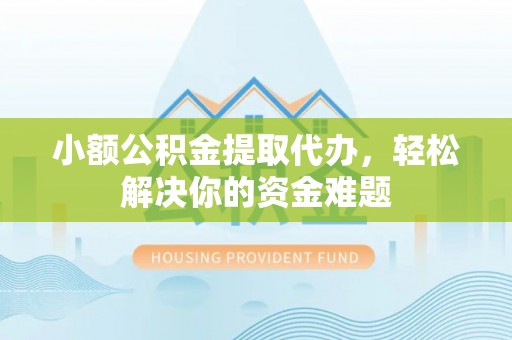 曲靖小额公积金提取代办，轻松解决你的资金难题