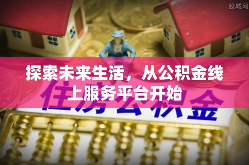 曲靖探索未来生活，从公积金线上服务平台开始
