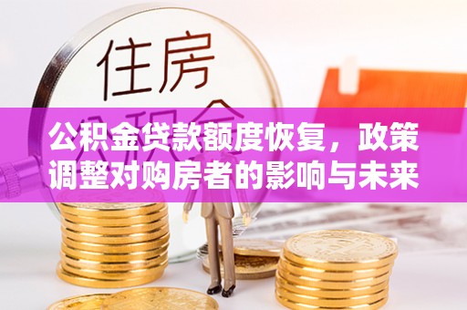曲靖公积金贷款额度恢复，政策调整对购房者的影响与未来展望