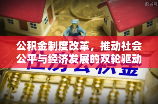 曲靖公积金制度改革，推动社会公平与经济发展的双轮驱动
