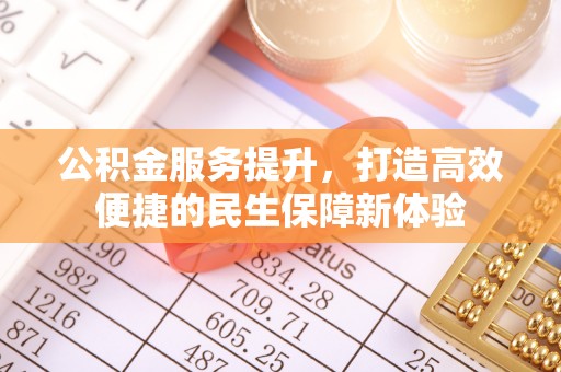 曲靖公积金服务提升，打造高效便捷的民生保障新体验