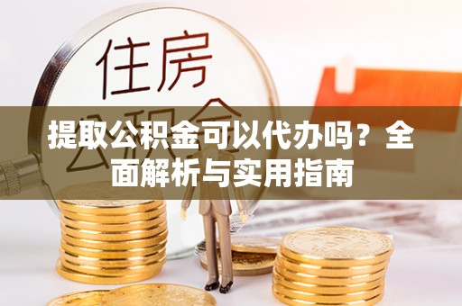 曲靖提取公积金可以代办吗？全面解析与实用指南