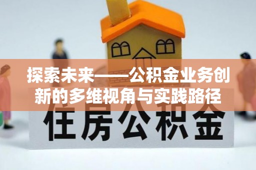 曲靖探索未来——公积金业务创新的多维视角与实践路径