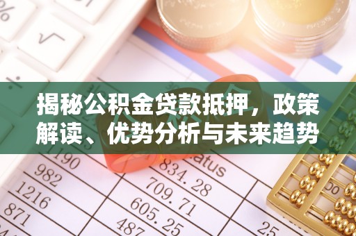 曲靖揭秘公积金贷款抵押，政策解读、优势分析与未来趋势