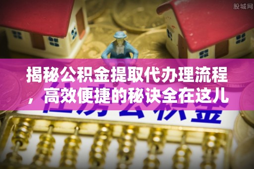 曲靖揭秘公积金提取代办理流程，高效便捷的秘诀全在这儿