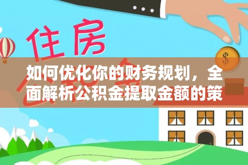 曲靖如何优化你的财务规划，全面解析公积金提取金额的策略与技巧