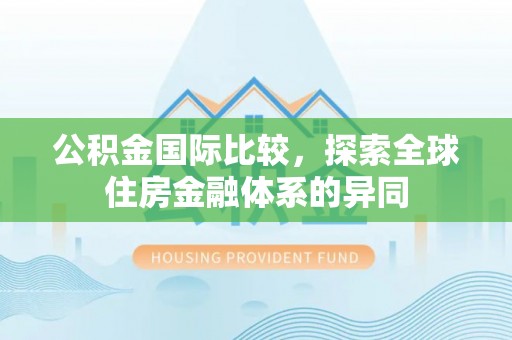 曲靖公积金国际比较，探索全球住房金融体系的异同