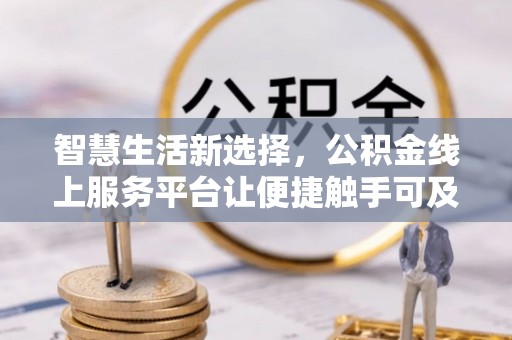 曲靖智慧生活新选择，公积金线上服务平台让便捷触手可及