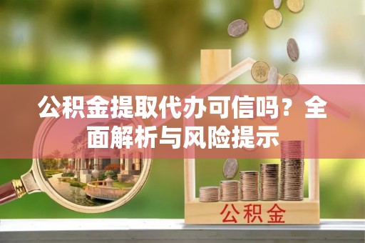 曲靖公积金提取代办可信吗？全面解析与风险提示