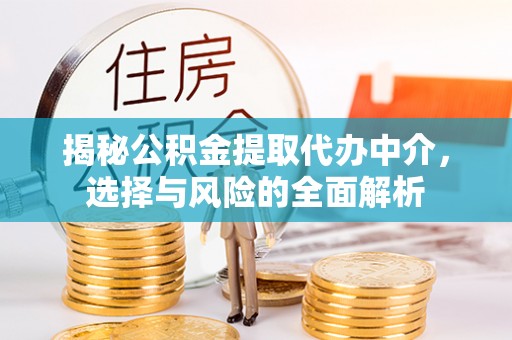 曲靖揭秘公积金提取代办中介，选择与风险的全面解析
