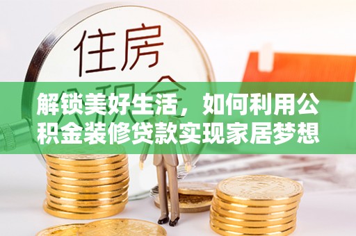 曲靖解锁美好生活，如何利用公积金装修贷款实现家居梦想