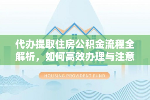 曲靖代办提取住房公积金流程全解析，如何高效办理与注意事项