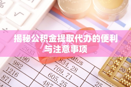 曲靖揭秘公积金提取代办的便利与注意事项