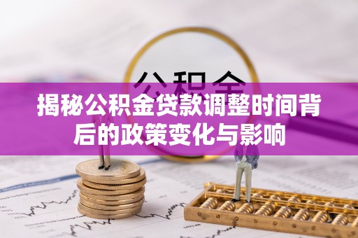 曲靖揭秘公积金贷款调整时间背后的政策变化与影响