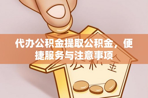 曲靖代办公积金提取公积金，便捷服务与注意事项