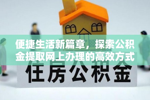 曲靖便捷生活新篇章，探索公积金提取网上办理的高效方式