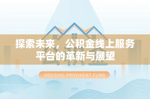 曲靖探索未来，公积金线上服务平台的革新与展望