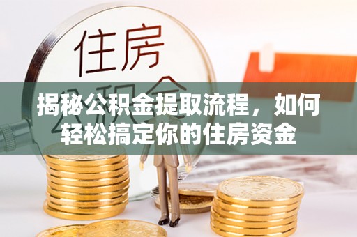 曲靖揭秘公积金提取流程，如何轻松搞定你的住房资金