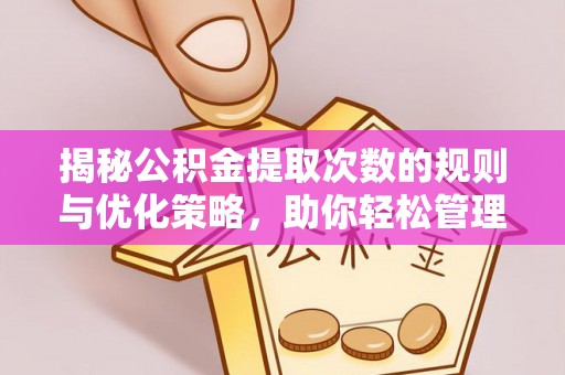 曲靖揭秘公积金提取次数的规则与优化策略，助你轻松管理财务