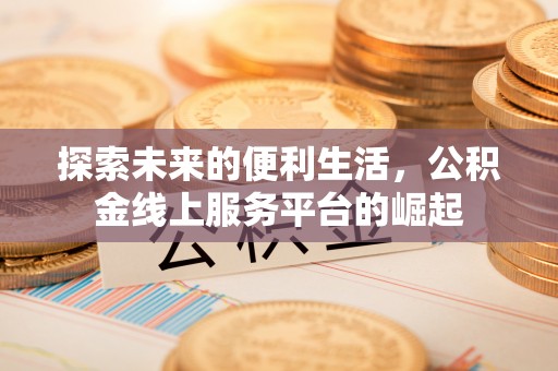 曲靖探索未来的便利生活，公积金线上服务平台的崛起