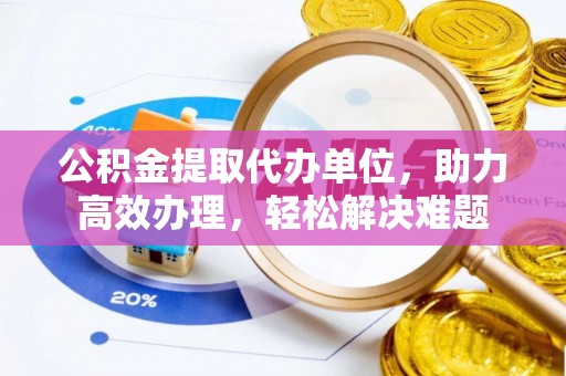 曲靖公积金提取代办单位，助力高效办理，轻松解决难题