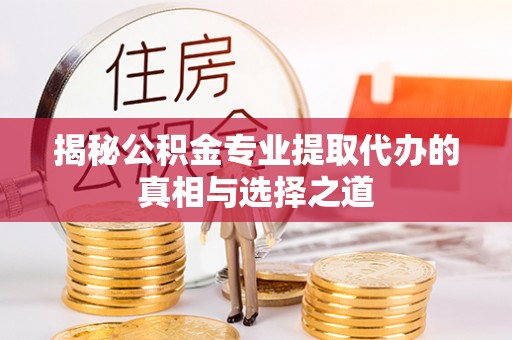 曲靖揭秘公积金专业提取代办的真相与选择之道