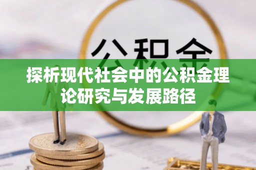 曲靖探析现代社会中的公积金理论研究与发展路径