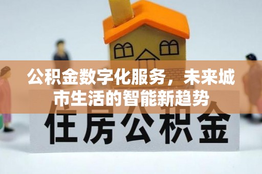曲靖公积金数字化服务，未来城市生活的智能新趋势