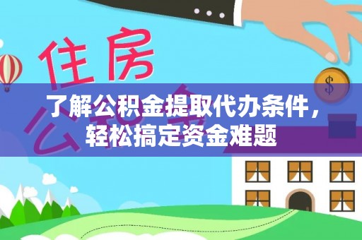 曲靖了解公积金提取代办条件，轻松搞定资金难题