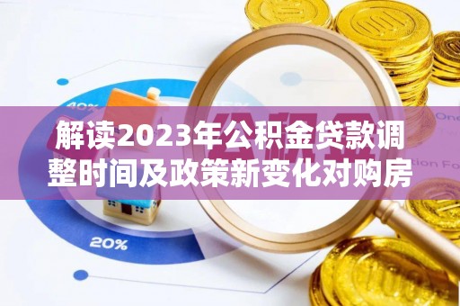 曲靖解读2023年公积金贷款调整时间及政策新变化对购房的影响