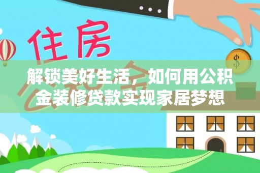 曲靖解锁美好生活，如何用公积金装修贷款实现家居梦想