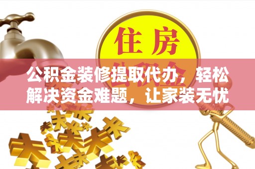 曲靖公积金装修提取代办，轻松解决资金难题，让家装无忧
