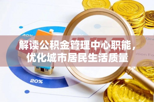 曲靖解读公积金管理中心职能，优化城市居民生活质量