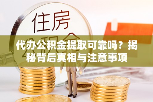 曲靖代办公积金提取可靠吗？揭秘背后真相与注意事项