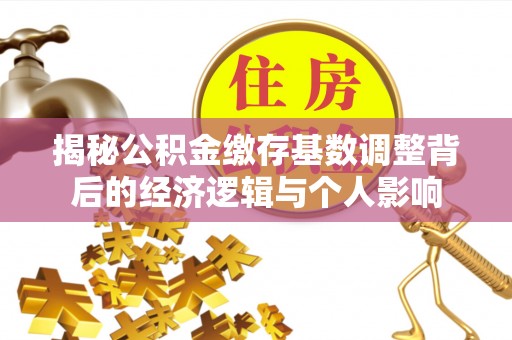 曲靖揭秘公积金缴存基数调整背后的经济逻辑与个人影响