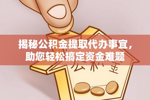 曲靖揭秘公积金提取代办事宜，助您轻松搞定资金难题