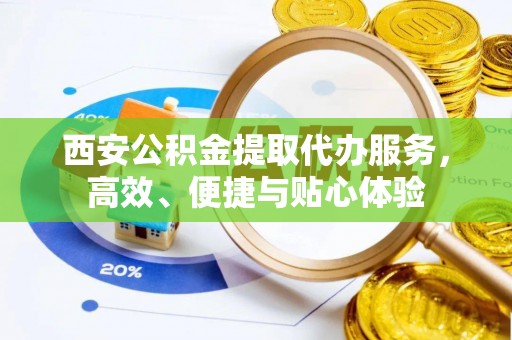 曲靖西安公积金提取代办服务，高效、便捷与贴心体验