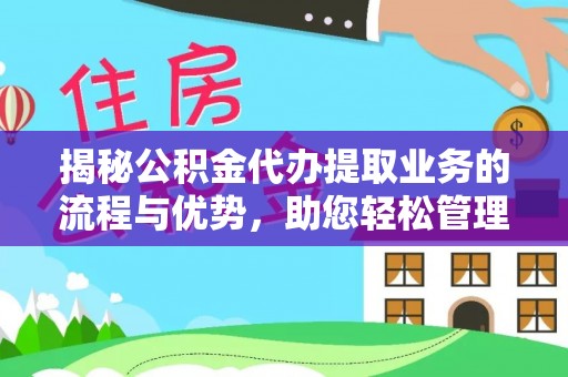 曲靖揭秘公积金代办提取业务的流程与优势，助您轻松管理财务