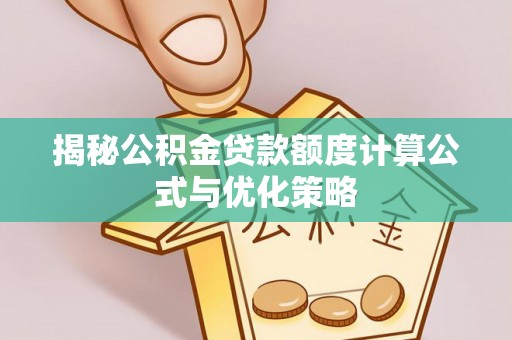 曲靖揭秘公积金贷款额度计算公式与优化策略