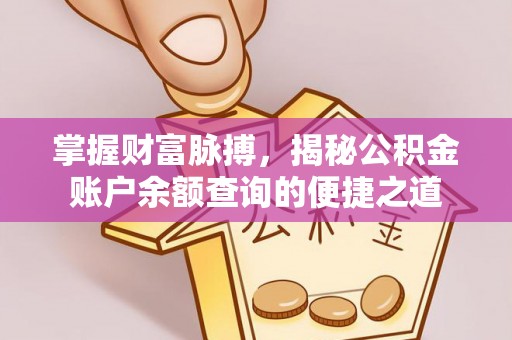 曲靖掌握财富脉搏，揭秘公积金账户余额查询的便捷之道