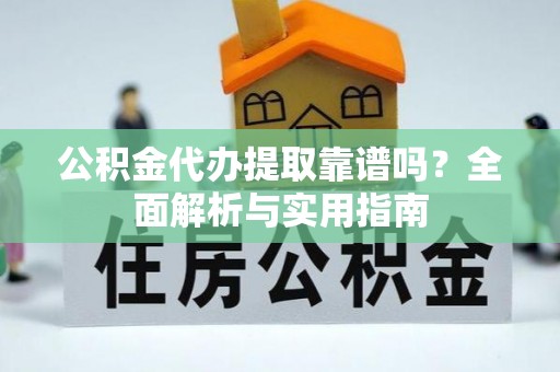 曲靖公积金代办提取靠谱吗？全面解析与实用指南