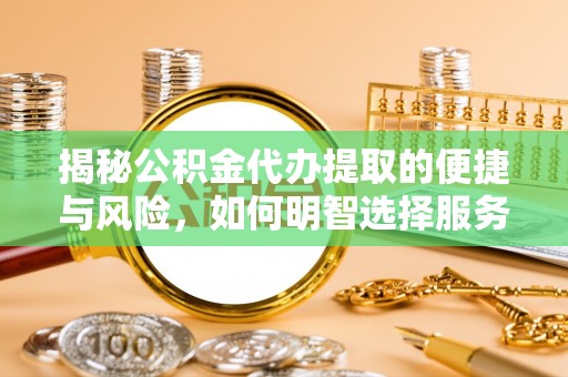 曲靖揭秘公积金代办提取的便捷与风险，如何明智选择服务？