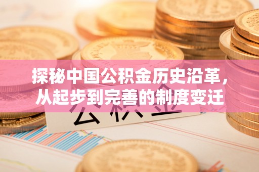 曲靖探秘中国公积金历史沿革，从起步到完善的制度变迁