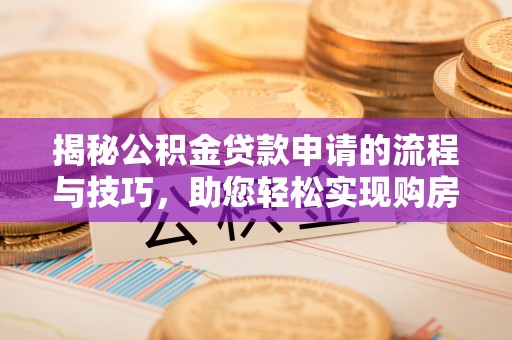 曲靖揭秘公积金贷款申请的流程与技巧，助您轻松实现购房梦