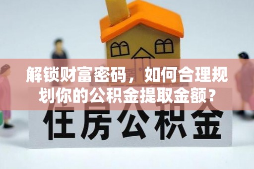 曲靖解锁财富密码，如何合理规划你的公积金提取金额？