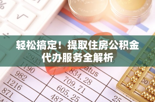 曲靖轻松搞定！提取住房公积金代办服务全解析