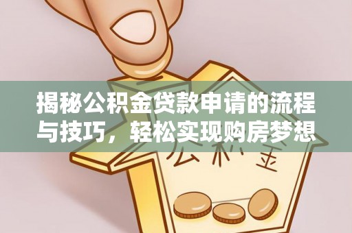 曲靖揭秘公积金贷款申请的流程与技巧，轻松实现购房梦想
