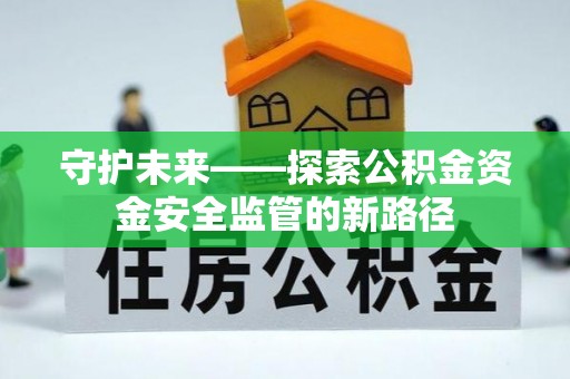 曲靖守护未来——探索公积金资金安全监管的新路径