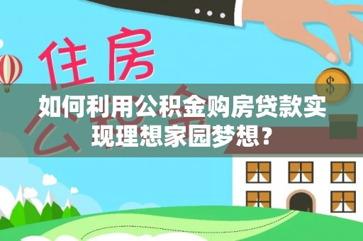 曲靖如何利用公积金购房贷款实现理想家园梦想？