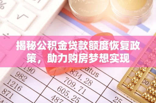 曲靖揭秘公积金贷款额度恢复政策，助力购房梦想实现